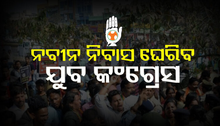 ଆଜି ନବୀନ ନିବାସ ଘେରିବ ଯୁବ କଂଗ୍ରେସ